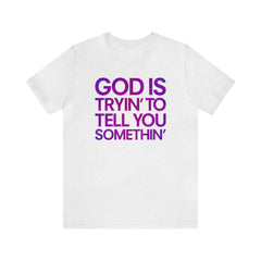 God Is Tryi'n To Tell You Somethin' T-Shirt