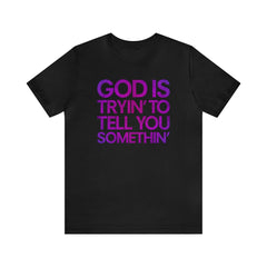 God Is Tryi'n To Tell You Somethin' T-Shirt