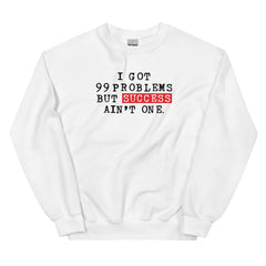 I Got 99 Problems But Success Ain't One Sweatshirt