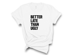 Better Late Than Ugly T-Shirt