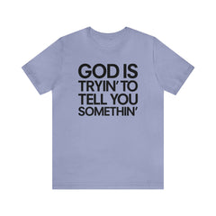 God Is Tryi'n To Tell You Somethin' T-Shirt - Black