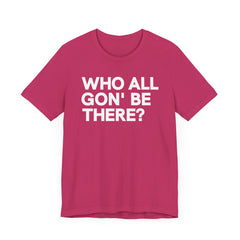 Who All Gon' Be There T-Shirt