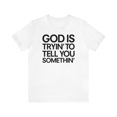 God Is Tryi'n To Tell You Somethin' T-Shirt - Black