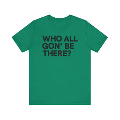 Who All Gon' Be There T-Shirt