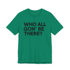 Who All Gon' Be There T-Shirt