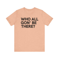 Who All Gon' Be There T-Shirt