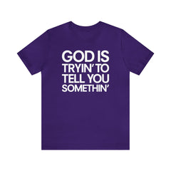 God Is Tryi'n To Tell You Somethin' T-Shirt - Black