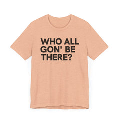 Who All Gon' Be There T-Shirt