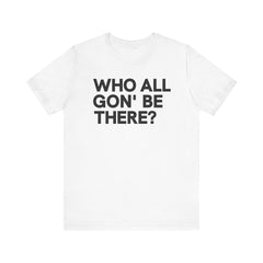 Who All Gon' Be There T-Shirt