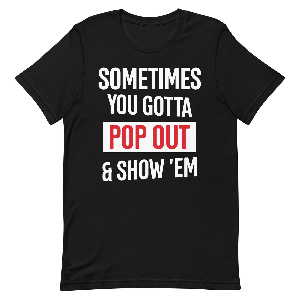 Sometimes You Gotta Pop Out & Show 'Em T-Shirt - Delta