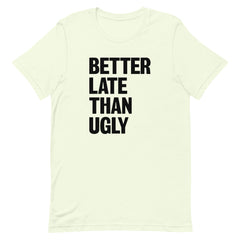 Better Late Than Ugly T-Shirt