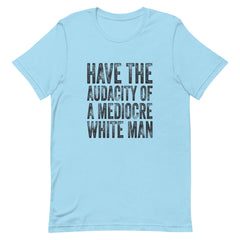Have The Audacity Of A Mediocre White Man T-Shirt