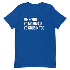 Me & You Yo Mama & Yo Cousin Too T-Shirt