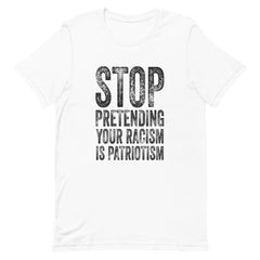 Stop Pretending Your Racism Is Patriotism T-Shirt