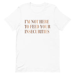 I'm Not Here To Feed Your Insecurities T-Shirt