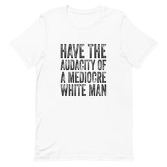 Have The Audacity Of A Mediocre White Man T-Shirt
