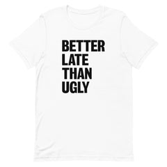 Better Late Than Ugly T-Shirt