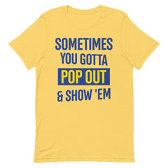Sometimes You Gotta Pop Out & Show 'Em T-Shirt - SGRho