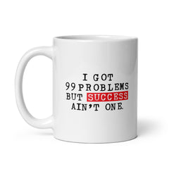 I Got 99 Problems But Success Ain't One White Glossy Mug